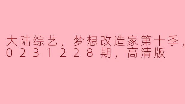 ### 梦想改造家第十季（20231228期）高清版回归，重拾家居梦想的美好时光