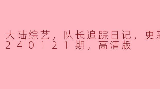 大陆综艺《队长追踪日记》最近更新了什么内容？  