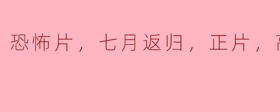 恐怖片，七月返归，正片，高清版