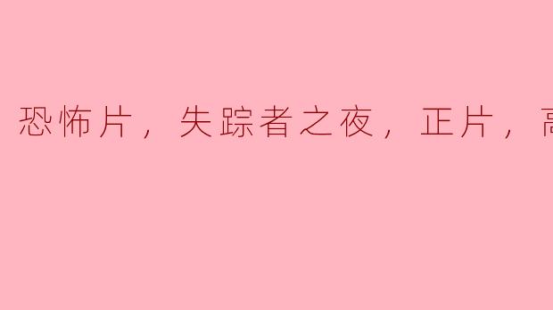 探索恐怖片《失踪者之夜》：一场令人不寒而栗的高清视觉盛宴