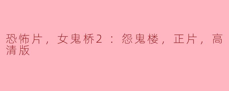 恐怖片，女鬼桥2：怨鬼楼，正片，高清版