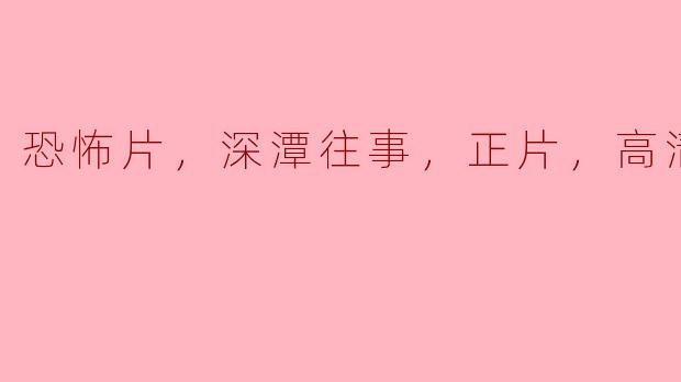 ### 恐怖片《深潭往事》：揭开水下的黑暗秘密