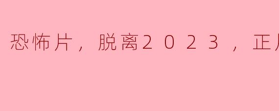 恐怖片，脱离2023，正片，高清版