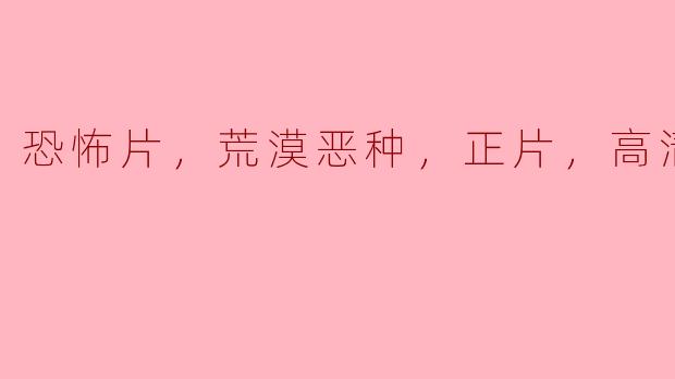深入恐怖荒漠，探寻《荒漠恶种》的惊悚之旅
