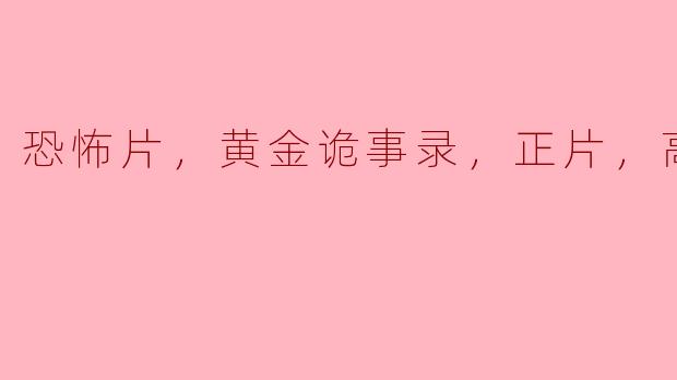 请问《黄金诡事录》的正片高清版有什么特别之处？