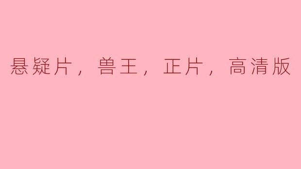 ### 探秘“兽王”：悬疑片中的心理游戏与高清视觉盛宴