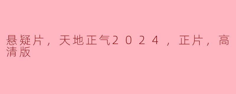 悬疑片，天地正气2024，正片，高清版