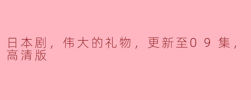 日本剧，伟大的礼物，更新至09集，高清版