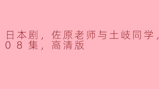日本剧，佐原老师与土岐同学，更新至08集，高清版