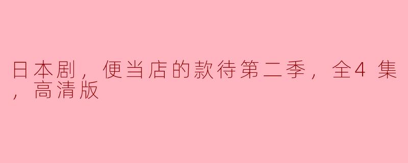 日本剧《便当店的款待》第二季全4集高清版有什么值得观看的亮点？