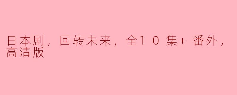 日本剧，回转未来，全10集+番外，高清版