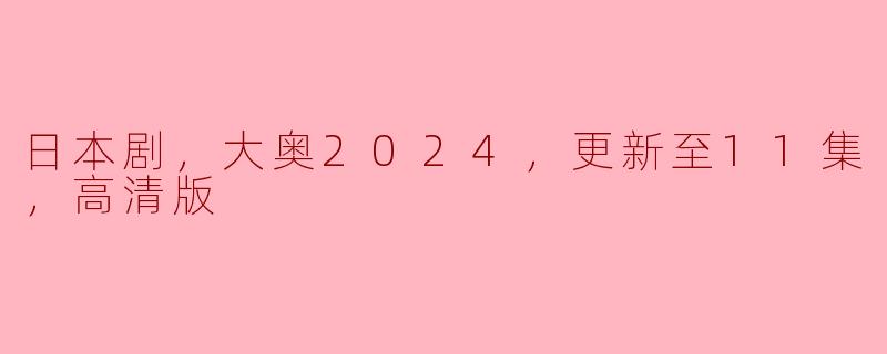 请问《大奥2024》更新到第几集了？  