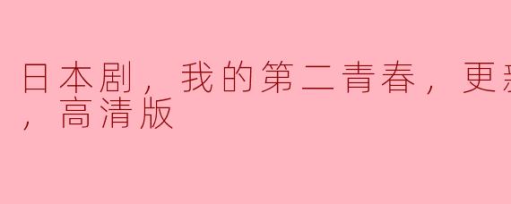 日本剧，我的第二青春，更新至10集，高清版