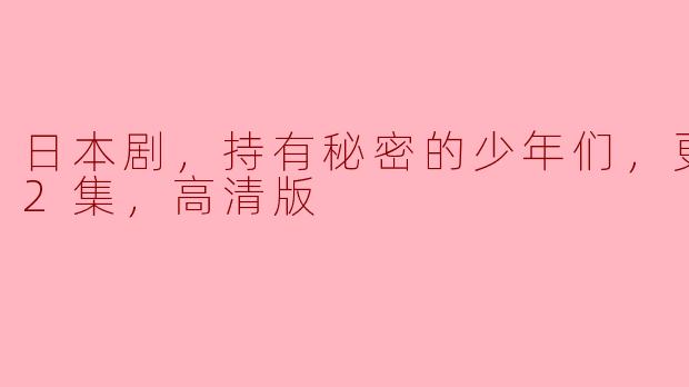 日本剧，持有秘密的少年们，更新至12集，高清版