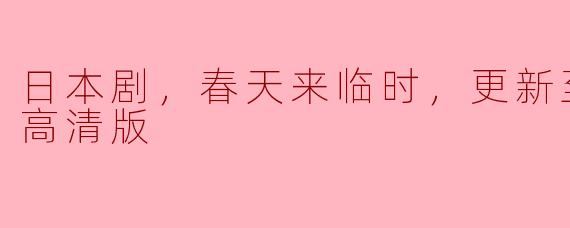 ### 日本剧《春天来临时》更新至11集，高清版引发热议