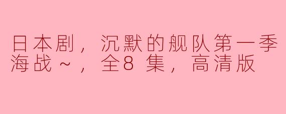 重温经典：日本剧《沉默的舰队第一季～东京湾大海战～》全8集高清版