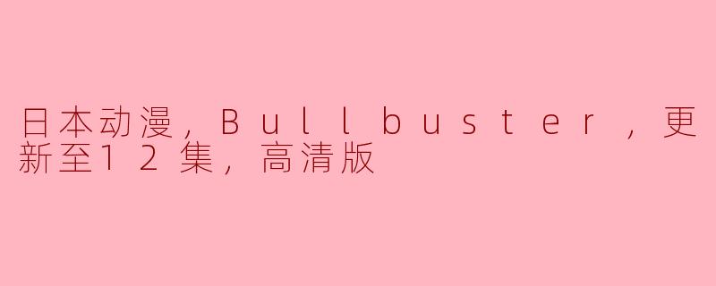 日本动漫，Bullbuster，更新至12集，高清版