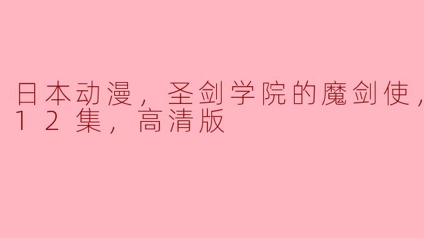 日本动漫，圣剑学院的魔剑使，更新至12集，高清版