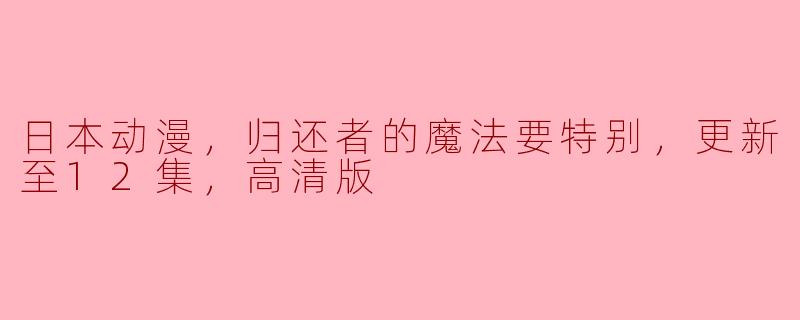 日本动漫，归还者的魔法要特别，更新至12集，高清版