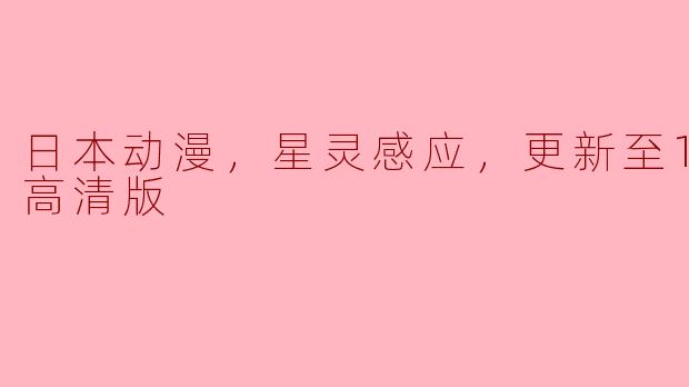 最近有没有关于“星灵感应”的日本动漫更新？我想知道它的观看情况和集数。