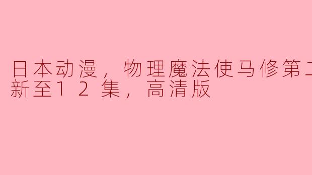 日本动漫《物理魔法使马修》第二季已经更新到第12集了吗？有什么特别之处吗？