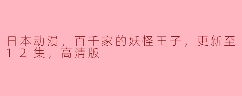 关于日本动漫《百千家的妖怪王子》，你能告诉我更新到第12集的情况吗？是否有高清版可供观看？