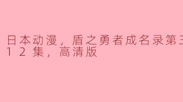 日本动漫，盾之勇者成名录第三季，全12集，高清版