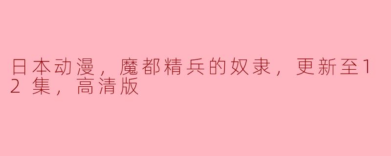 日本动漫，魔都精兵的奴隶，更新至12集，高清版