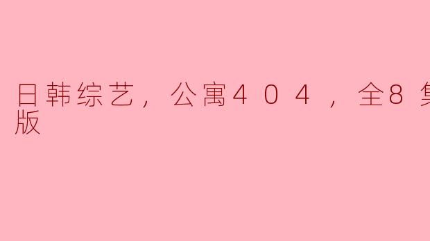 ### 探秘《公寓404》：日韩综艺的魅力与创新