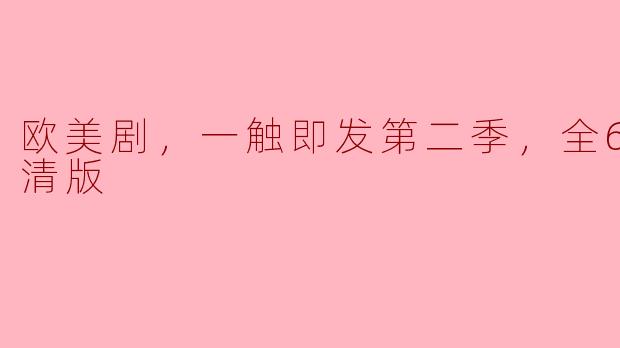 欧美剧，一触即发第二季，全6集，高清版