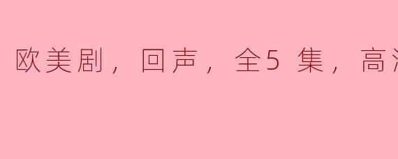 探秘欧美剧《回声》：一场紧凑而心灵震撼的旅程