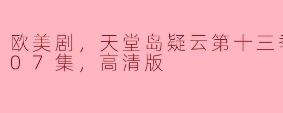 揭秘《天堂岛疑云》第十三季：高清版第七集最新更新