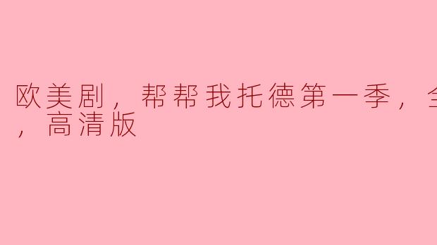 欧美剧《帮帮我托德》第一季共有多少集，并且能否提供高清版观看的信息？