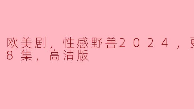欧美剧，性感野兽2024，更新至08集，高清版