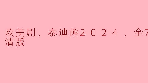 欧美剧《泰迪熊2024》有几集？在哪里可以观看高清版？****