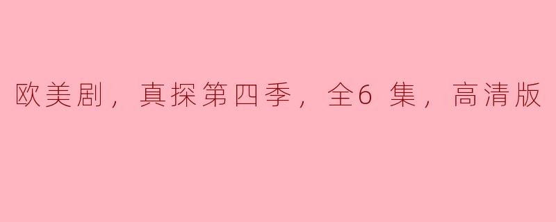 欧美剧，真探第四季，全6集，高清版