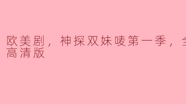 欧美剧《神探双妹唛》第一季全6集高清版精彩回顾