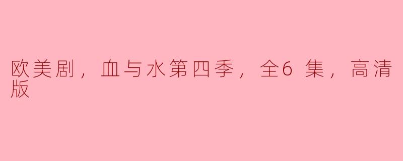 欧美剧《血与水》第四季有多少集？是否提供高清版？**