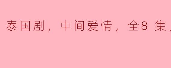 泰国剧《爱的旋律》——全8集高清版陪你走进浪漫中间爱情