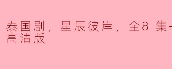 泰国剧，星辰彼岸，全8集+SP集，高清版