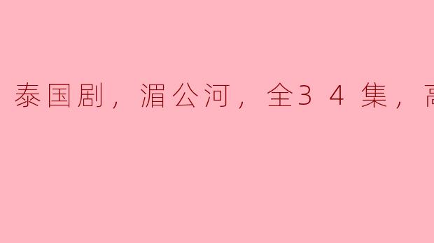泰国剧，湄公河，全34集，高清版