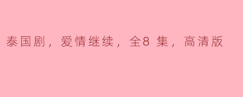 泰国剧《爱情继续》有哪些精彩内容，值得一看？