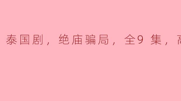 揭开“绝庙骗局”的神秘面纱：泰国剧全9集高清版解析