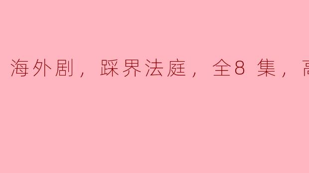 最近有没有推荐的海外剧，听说有一部关于法庭的剧集，“踩界法庭”，全8集的高清版怎么样？