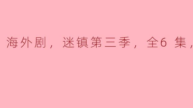 探秘迷镇第三季：黑暗与悬疑交织的海外剧体验