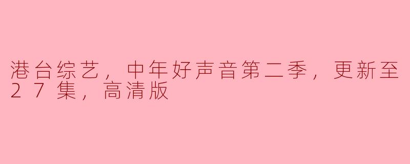 中年好声音第二季目前更新到多少集？可以在哪里观看高清版？