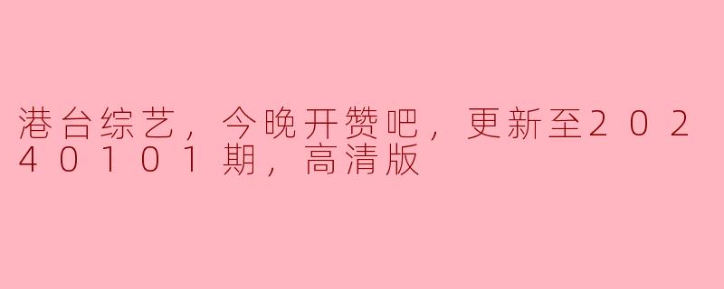 港台综艺，今晚开赞吧，更新至20240101期，高清版