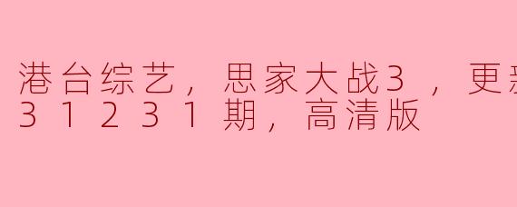 港台综艺，思家大战3，更新至20231231期，高清版