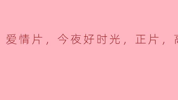 ### 爱情片《今夜好时光》：一场关于爱的高清盛宴