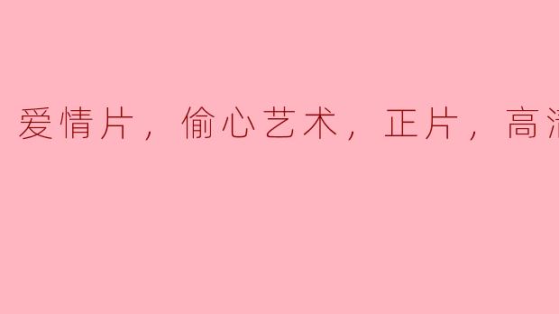 爱情片，偷心艺术，正片，高清版